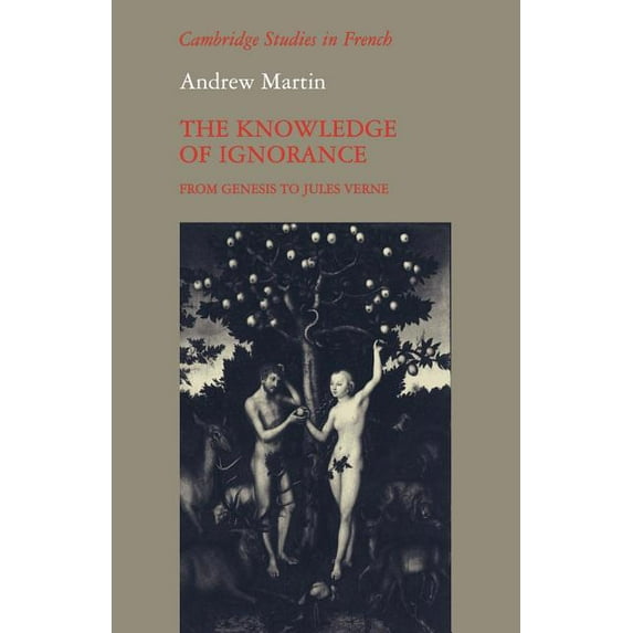 Cambridge Studies in French The Knowledge of Ignorance: From Genesis to Jules Verne, Book 9, (Paperback)