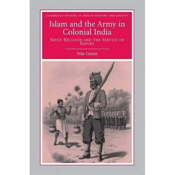 Cambridge Studies in Indian History and Islam and the Army in Colonial India: Sepoy Religion in the Service of Empire, Book 16, (Hardcover)
