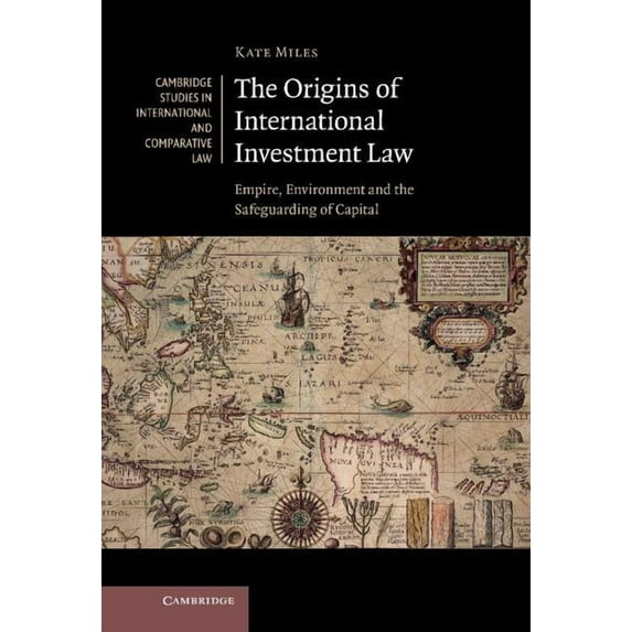 Cambridge Studies in International and C The Origins of International Investment Law: Empire, Environment and the Safeguarding of Capital, Book 99, (Hardcover)