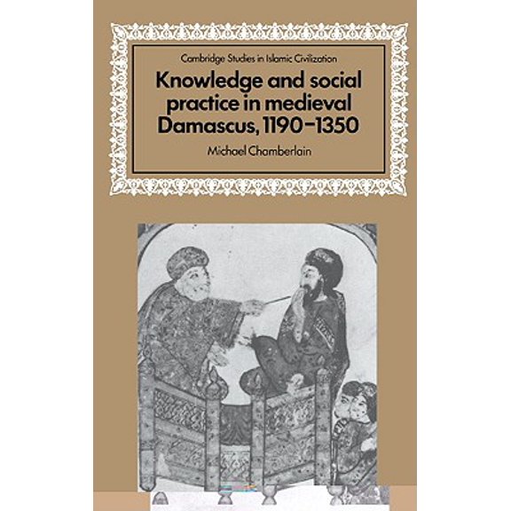 Pre-Owned Cambridge Studies in Islamic Civilization: Knowledge and Social Practice in Medieval Damascus, 1190 1350 (Hardcover)