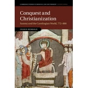 Cambridge Studies in Medieval Life and Thought: Fourth: Conquest and Christianization: Saxony and the Carolingian World, 772-888 (Hardcover)