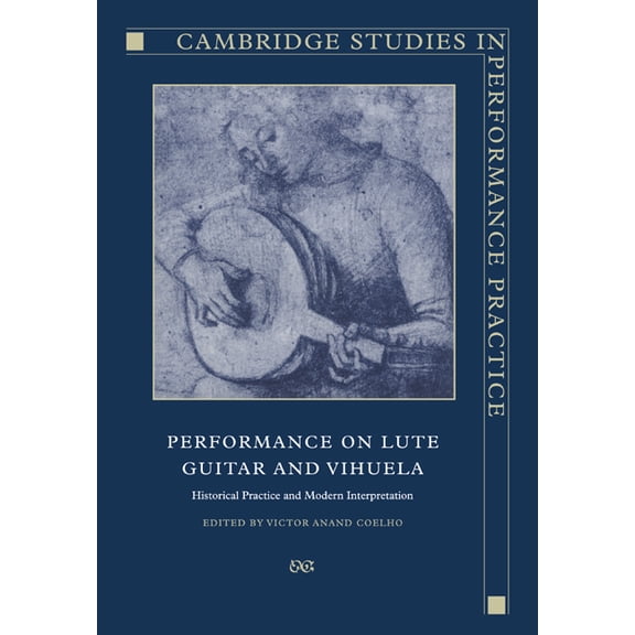 Cambridge Studies in Performance Practic Performance on Lute, Guitar, and Vihuela: Historical Practice and Modern Interpretation, Book 6, (Paperback)