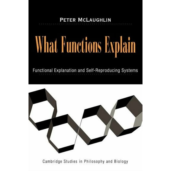Cambridge Studies in Philosophy and Biol What Functions Explain: Functional Explanation and Self-Reproducing Systems, (Paperback)