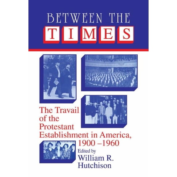 Cambridge Studies in Religion and Americ Between the Times: The Travail of the Protestant Establishment in America, 1900-1960, (Hardcover)