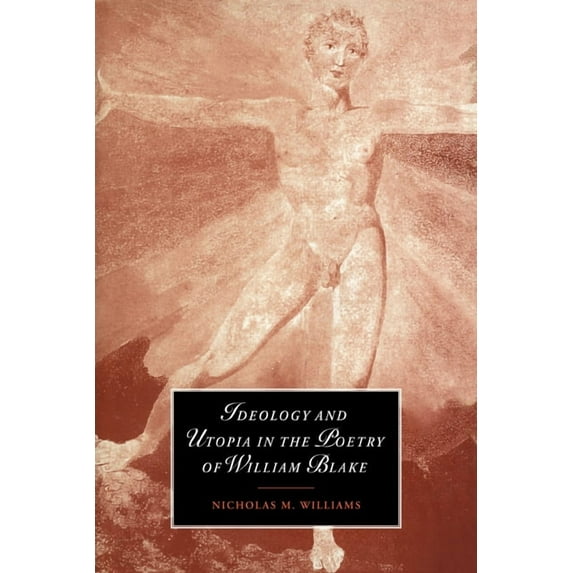 Cambridge Studies in Romanticism Ideology and Utopia in the Poetry of William Blake, Book 28, (Paperback)