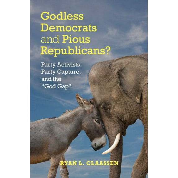 Cambridge Studies in Social Theory, Reli Godless Democrats and Pious Republicans?: Party Activists, Party Capture, and the 'God Gap', (Paperback)