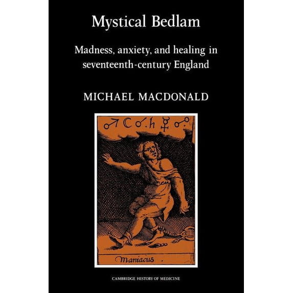 Cambridge Studies in the History of Medi Mystical Bedlam: Madness, Anxiety and Healing in Seventeenth-Century England, (Paperback)