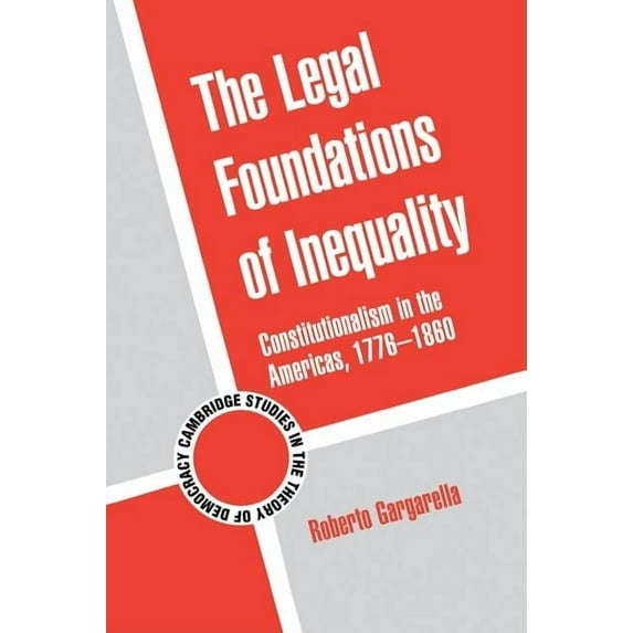 Cambridge Studies in the Theory of Democ The Legal Foundations of Inequality: Constitutionalism in the Americas, 1776-1860, Book 8, (Hardcover)