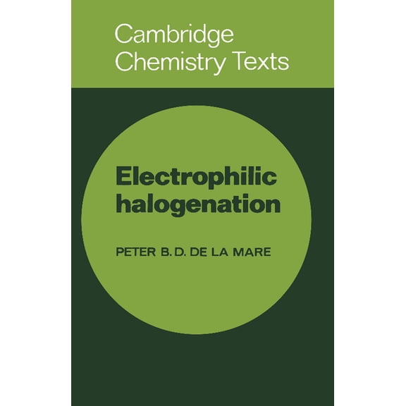 Cambridge Texts in Chemistry and Biochem Electrophilic Halogenation: Reaction Pathways Involving Attack by Electrophilic Halogens on Unsaturated Compounds, (Paperback)