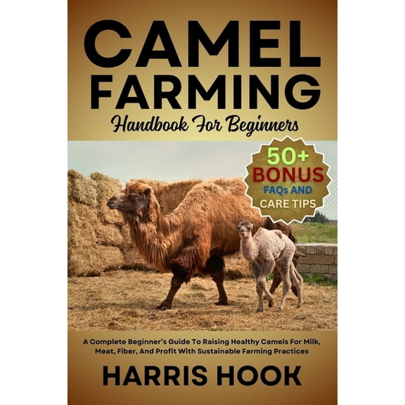 Camel Farming Handbook for Beginners: A Complete Beginner's Guide To Raising Healthy Camels For Milk, Meat, Fiber, , (Paperback)