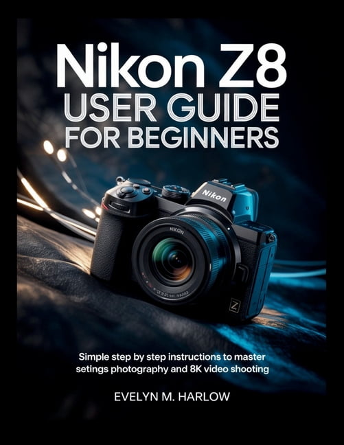 Camera Mastery Guides Nikon Z8 User Guide for Beginners: Simple Step by ...