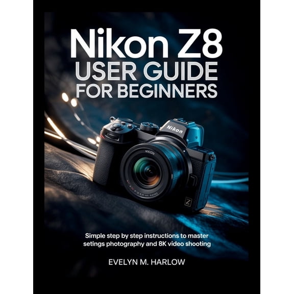 Camera Mastery Guides Nikon Z8 User Guide for Beginners: Simple Step by Step Instructions to Master Settings, Photography, and 8K Video Shooti, Book 1, (Paperback)