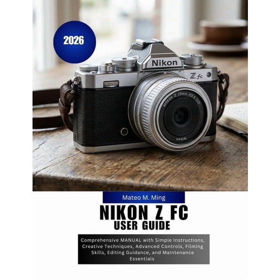 Camera Mastery Manual Guide Nikon Z FC User Guide 2026: Comprehensive MANUAL with Simple Instructions, Creative Techniques, Advanced Controls, Filmi, Book 27, (Paperback)