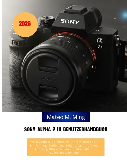 Camera Mastery Manual Guide Sony Alpha 7 III Benutzerhandbuch 2026: VollstÃ¤ndiges Handbuch mit Informationen zu Einrichtung, Bedienung, Belichtung, , Book 9, (Paperback)
