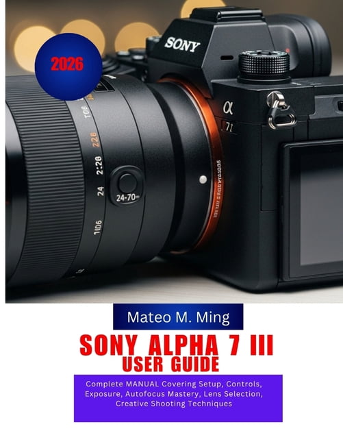 Camera Mastery Manual Guide Sony Alpha 7 III User Guide 2026: Complete ...