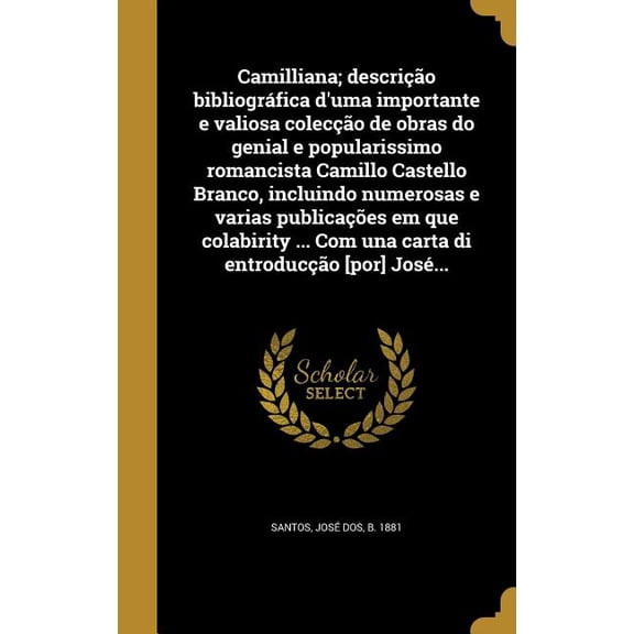 Camilliana; descrio bibliogrfica d'uma importante e valiosa coleco de obras do genial e popularissimo romancista Camillo Castello Branco, incluindo numerosas e varias publicaes em que colabirity ... Com una carta di entroduco [por] Jos... (Hardcover)