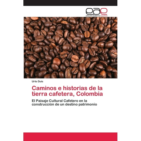 Caminos e historias de la tierra cafetera, Colombia: El Paisaje Cultural Cafetero en la construccin de un destino patrimonio Spanish Edition Paperback 3659034509 9783659034503 Urte Duis