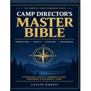 Camp Director's Master Bible The Ultimate Operations, Safety, Staffing & Leadership Guide for Running a Successful Camp, Paperback