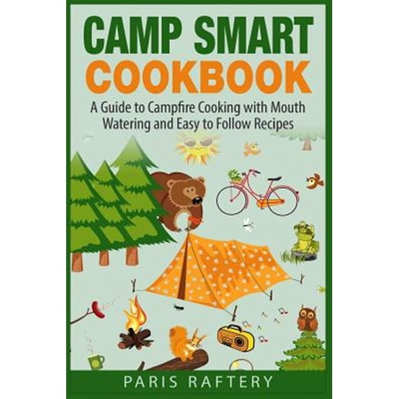 Camp Smart Cookbook: A Guide to Campfire Cooking with Mouth Watering and Easy to Follow Recipes (Paperback) by Paris Raftery