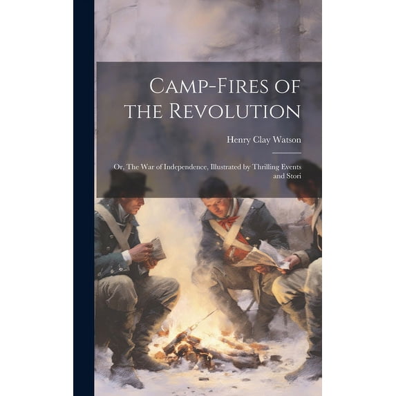 Camp-fires of the Revolution : Or, The war of Independence, Illustrated by Thrilling Events and Stori (Hardcover)