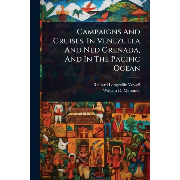 Campaigns And Cruises, In Venezuela And Ned Grenada, And In The Pacific Ocean, (Paperback)