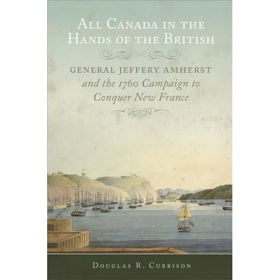 Campaigns and Commanders Series: All Canada in the Hands of the British : General Jeffery Amherst and the 1760 Campaign to Conquer New France (Series #43) (Edition 1) (Paperback)