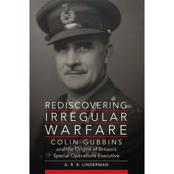 Campaigns and Commanders Rediscovering Irregular Warfare: Colin Gubbins and the Origins of Britain's Special Operations Executive Volume 52, Book 52, (Paperback)