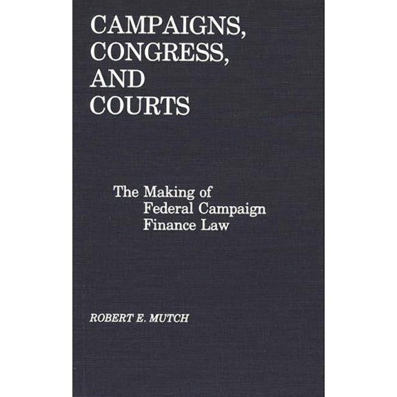 Campaigns, Congress, and Courts: The Making of Federal Campaign Finance Law, (Hardcover)