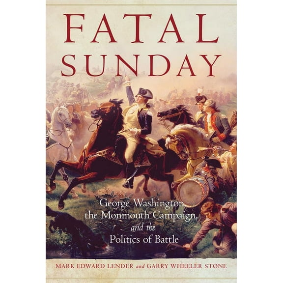 Campaigns and Commanders Fatal Sunday: George Washington, the Monmouth Campaign, and the Politics of Battle Volume 54, Book 54, (Paperback)