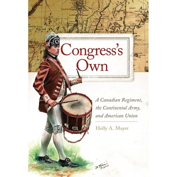 Campaigns and Commanders Congress's Own: A Canadian Regiment, the Continental Army, and American Union, Book 73, (Paperback)