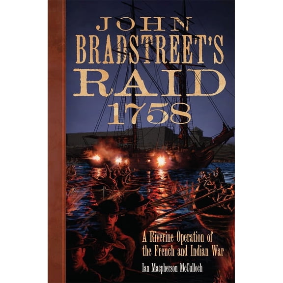 Campaigns and Commanders Series: John Bradstreet's Raid, 1758 : A Riverine Operation of the French and Indian War (Series #74) (Paperback)