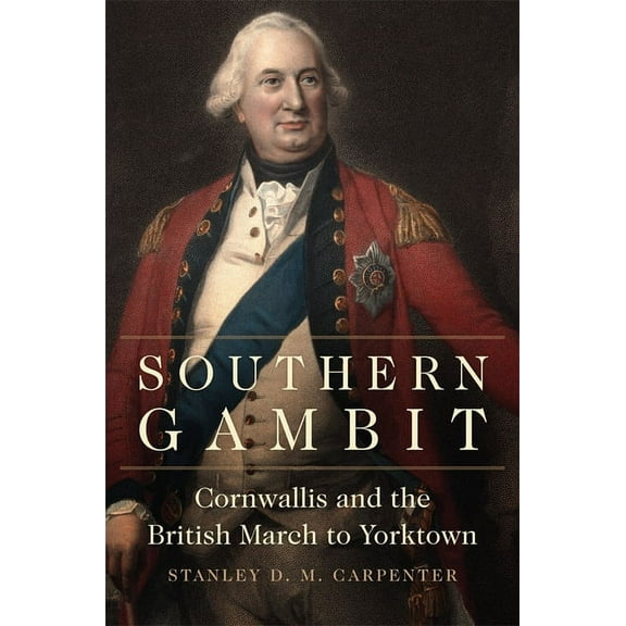Campaigns and Commanders Southern Gambit: Cornwallis and the British March to Yorktown Volume 65, Book 65, (Paperback)