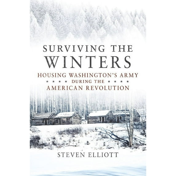 Campaigns and Commanders Surviving the Winters: Housing Washington's Army During the American Revolution Volume 72, (Hardcover)