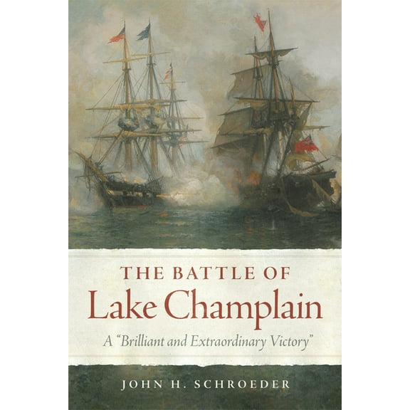 Campaigns and Commanders The Battle of Lake Champlain: A Brilliant and Extraordinary Victory Volume 49, Book 49, (Paperback)