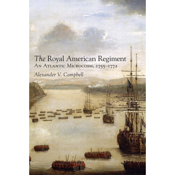 Campaigns and Commanders The Royal American Regiment: An Atlantic Microcosm, 1755-1772 Volume 22, Book 22, (Paperback)