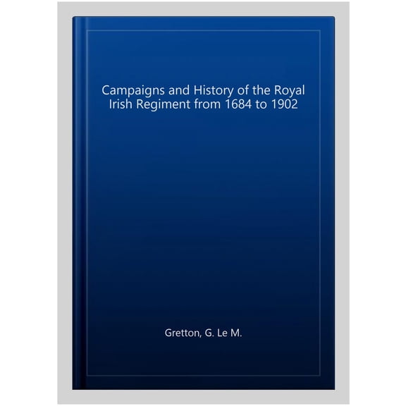 Campaigns and History of the Royal Irish Regiment from 1684 to 1902