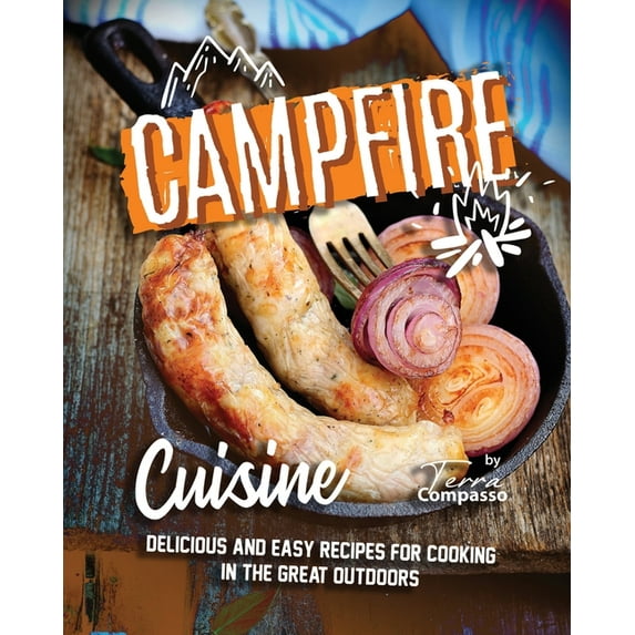 Campfire Cuisine: Delicious and Easy Recipes for Cooking in the Great Outdoors (Paperback) by Terra Compasso