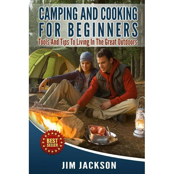 Camping And Cooking For Beginners: Tools And Tips To Living In The Great Outdoors (Paperback) by Jim Jackson