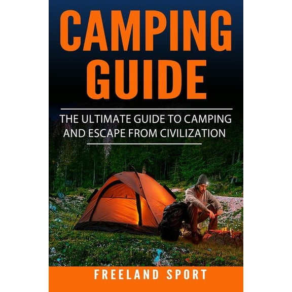 Camping Guide : The Ultimate Guide to Camping and Escape from Civilization