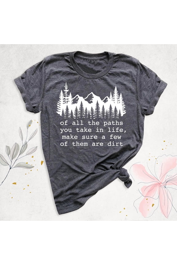 Camping Shirt, Hiking Tshirt, Of All The Paths You Take In Life Make Sure A Few Of Them Are Dirt Tee, Nature Forest Shirt, Backpacking Shirt Sweatshirt All Size S-5XL