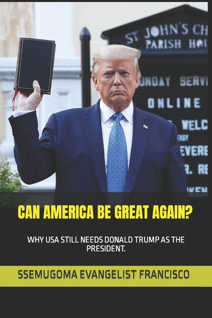 Can America Be Great Again?: Why USA Still Needs Donald Trump as the President., (Paperback)