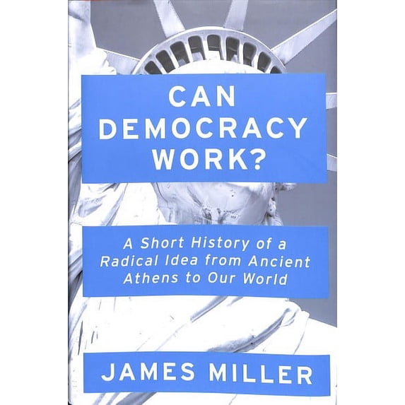 Can Democracy Work? : A Short History of a Radical Idea, from Ancient Athens to Our World