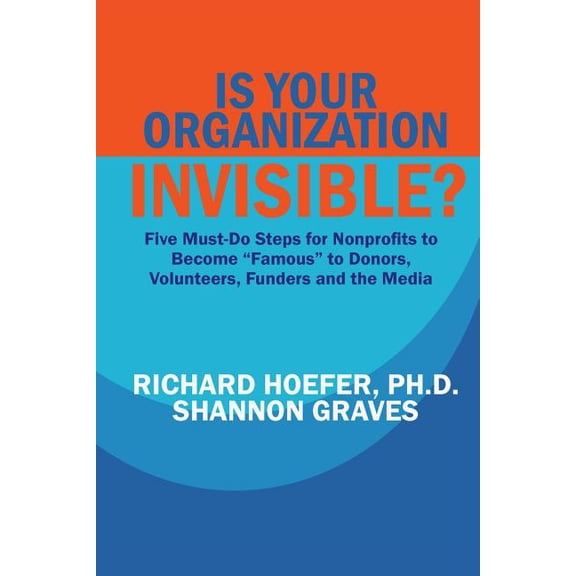 Can-Do Reports: Is Your Organization Invisible?: 5 Must-Do Steps for Nonprofits to Take to Become "Famous" to Donors, Volunteers, Funders and the Media (Paperback)