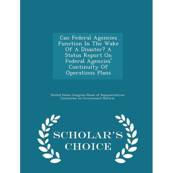 Can Federal Agencies Function in the Wake of a Disaster? a Status Report on Federal Agencies' Continuity of Operations Plans - Scholar's Choice Editio Paperback