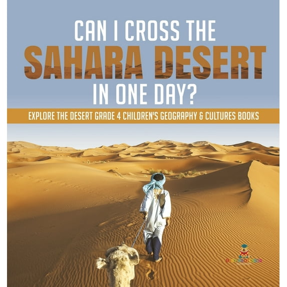 Can I Cross the Sahara Desert in One Day? Explore the Desert Grade 4 Children's Geography & Cultures Books, (Hardcover)