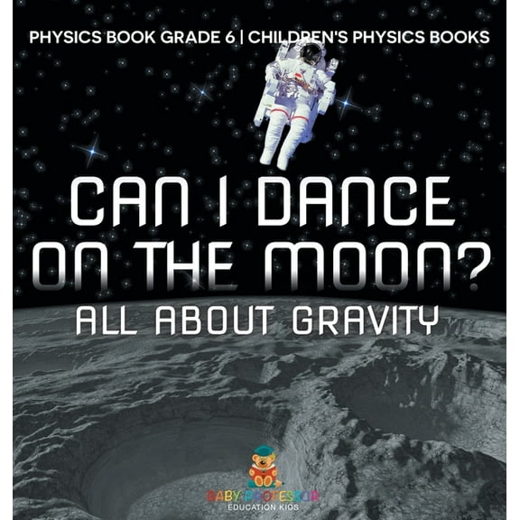 Can I Dance on the Moon? All About Gravity - Physics Book Grade 6 Children's Physics Books, (Hardcover)