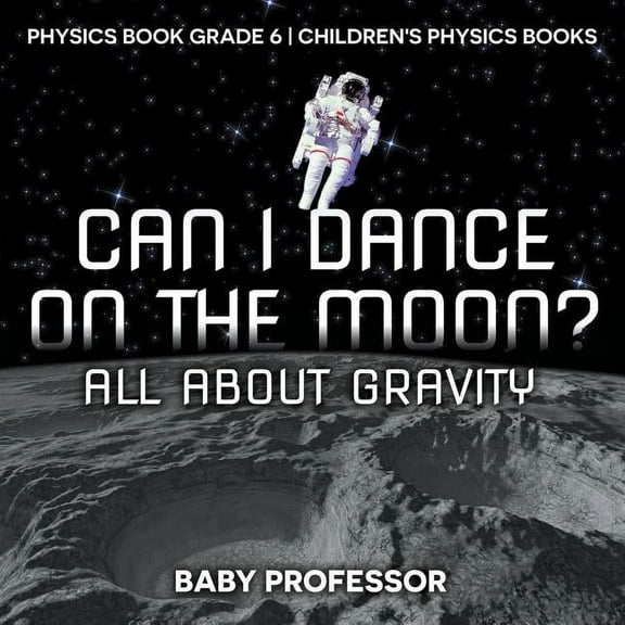 Can I Dance on the Moon? All About Gravity - Physics Book Grade 6 Children's Physics Books (Paperback)