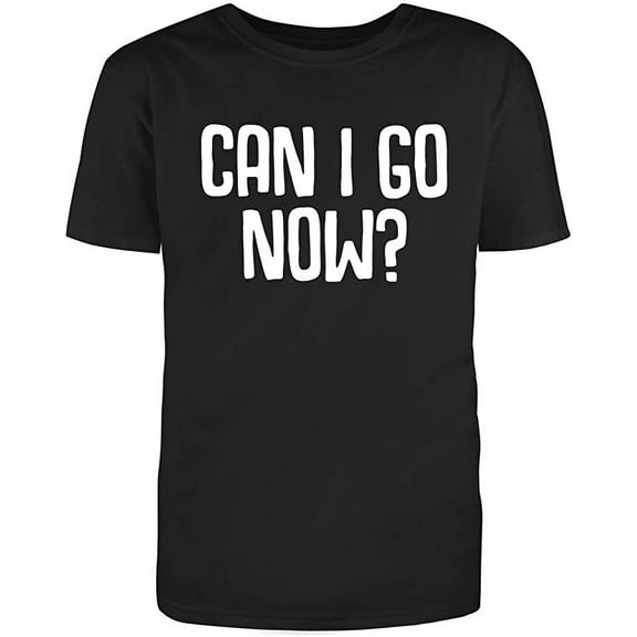Can I Go Now Graphic Novelty Humor Funny T Shirt Black Large