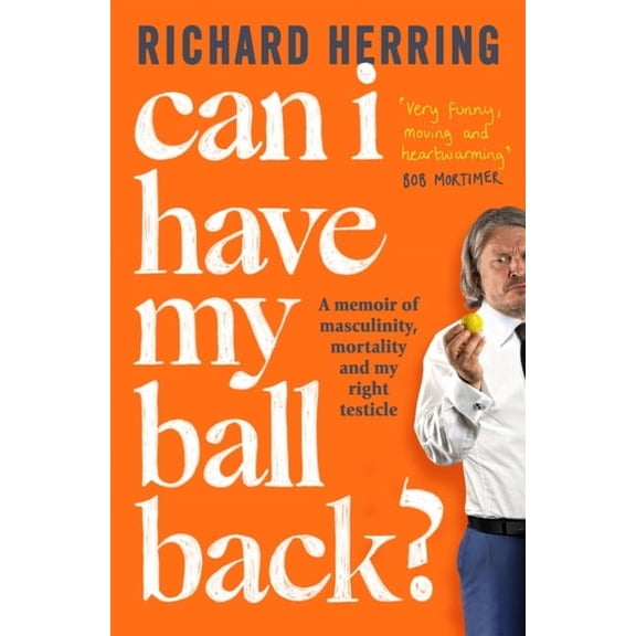 Can I Have My Ball Back? : A memoir of masculinity, mortality and my right testicle (Paperback)