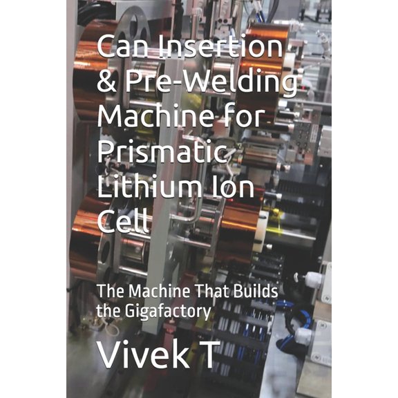 Can Insertion & Pre-Welding Machine for Prismatic Lithium Ion Cell: The Machine That Builds the Gigafactory, (Paperback)
